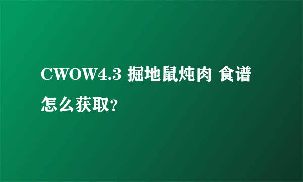 CWOW4.3 掘地鼠炖肉 食谱怎么获取？