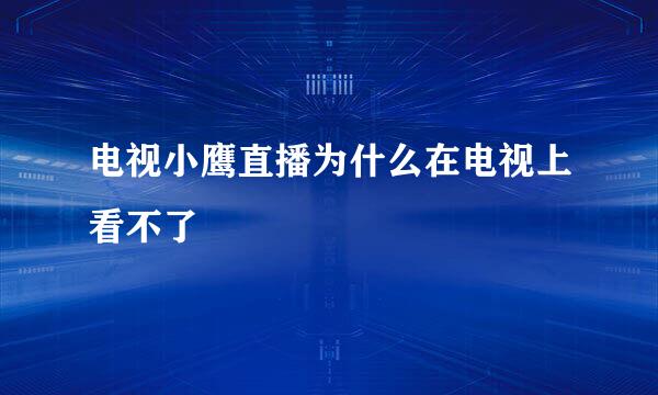 电视小鹰直播为什么在电视上看不了