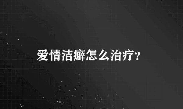 爱情洁癖怎么治疗？