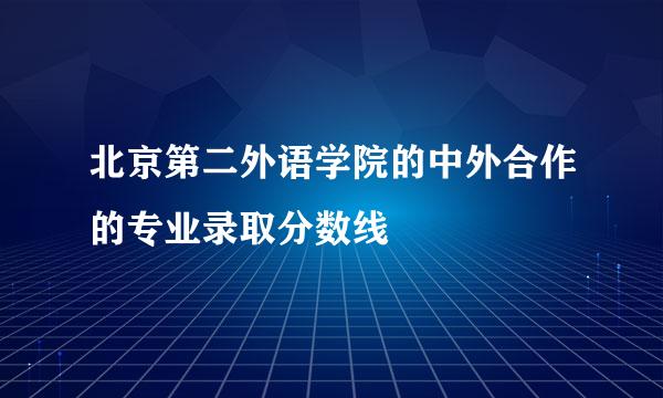 北京第二外语学院的中外合作的专业录取分数线