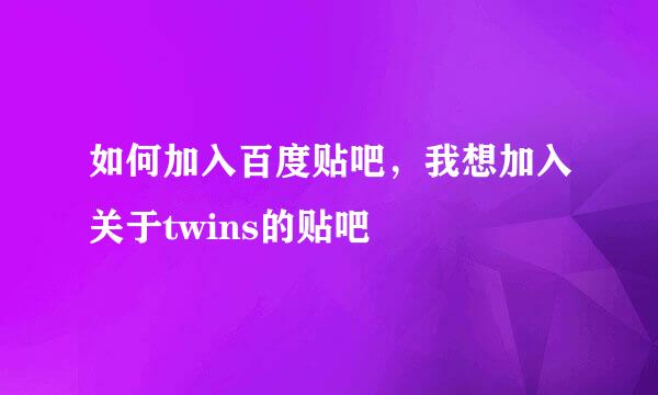 如何加入百度贴吧，我想加入关于twins的贴吧