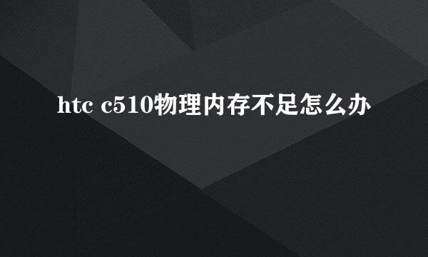 htc c510物理内存不足怎么办