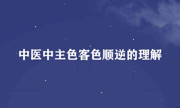 中医中主色客色顺逆的理解