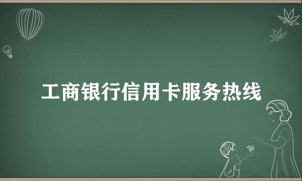 工商银行信用卡服务热线