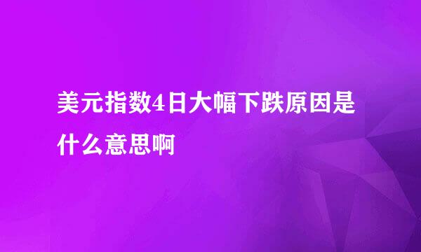 美元指数4日大幅下跌原因是什么意思啊