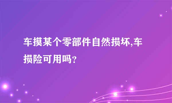 车摸某个零部件自然损坏,车损险可用吗？