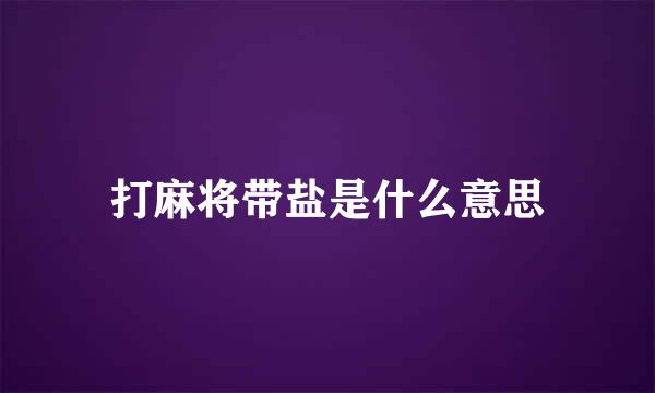 打麻将带盐是什么意思