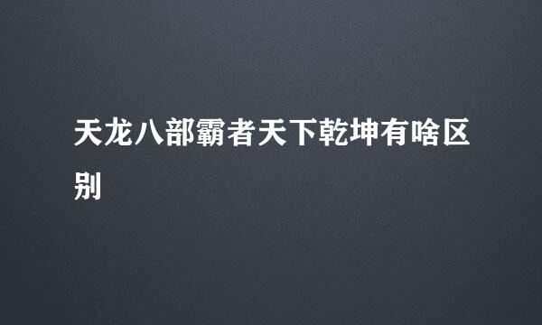 天龙八部霸者天下乾坤有啥区别