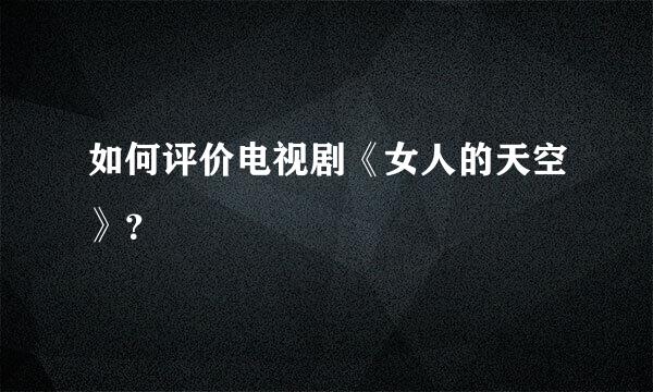 如何评价电视剧《女人的天空》？