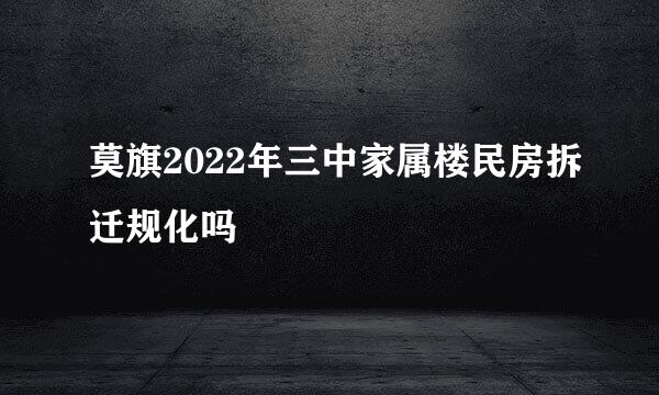 莫旗2022年三中家属楼民房拆迁规化吗