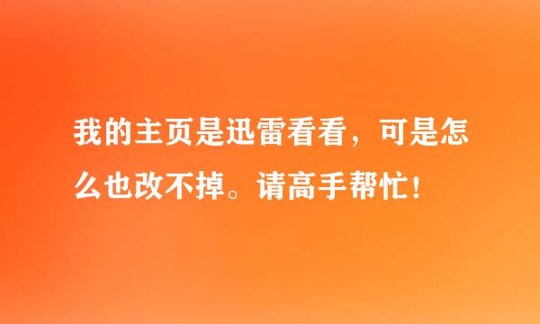 我的主页是迅雷看看，可是怎么也改不掉。请高手帮忙！