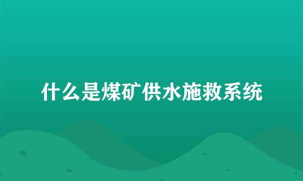 什么是煤矿供水施救系统