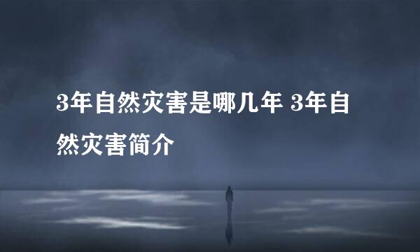 3年自然灾害是哪几年 3年自然灾害简介