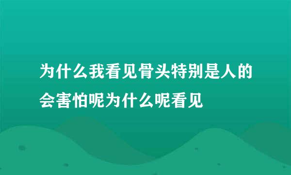 为什么我看见骨头特别是人的会害怕呢为什么呢看见