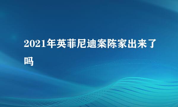 2021年英菲尼迪案陈家出来了吗