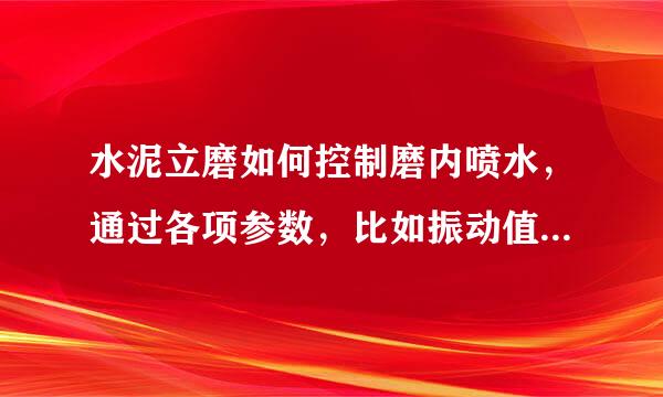 水泥立磨如何控制磨内喷水，通过各项参数，比如振动值之类的，如何来控制磨内喷水