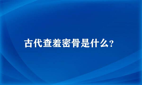 古代查羞密骨是什么？