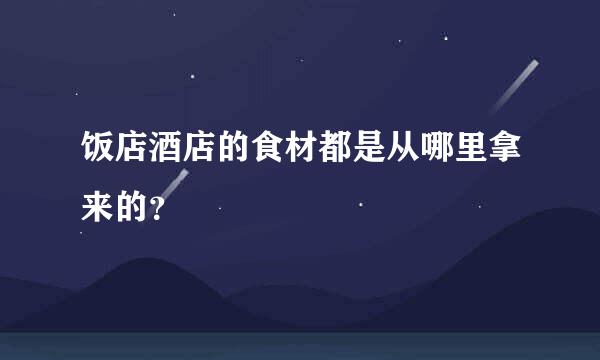 饭店酒店的食材都是从哪里拿来的？