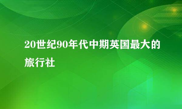 20世纪90年代中期英国最大的旅行社