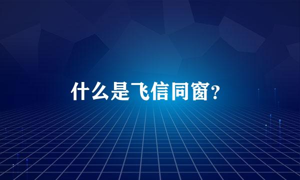 什么是飞信同窗？