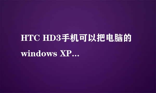 HTC HD3手机可以把电脑的windows XP系统装进去用吗?