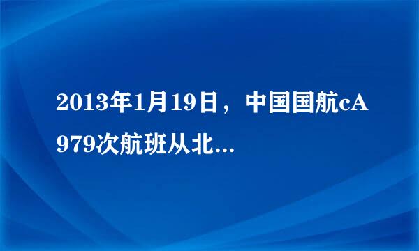 2013年1月19日，中国国航cA979次航班从北京首都机场起飞，历经5小时飞行后于晚上11：45