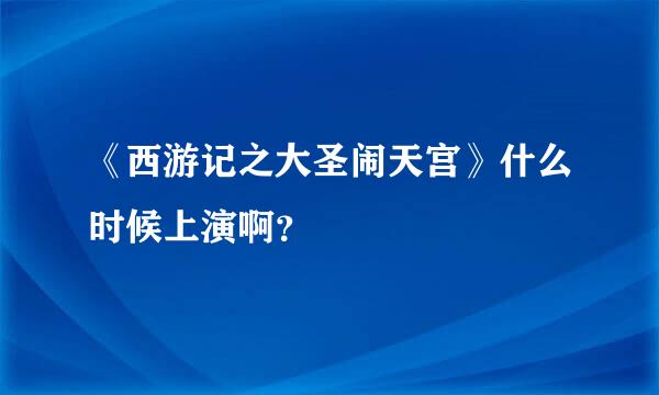 《西游记之大圣闹天宫》什么时候上演啊？