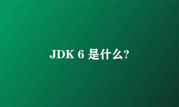 JDK 6 是什么?