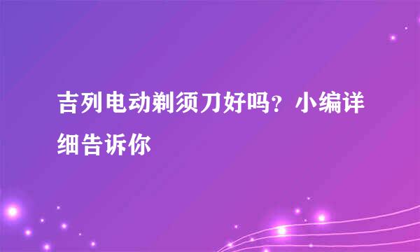 吉列电动剃须刀好吗？小编详细告诉你