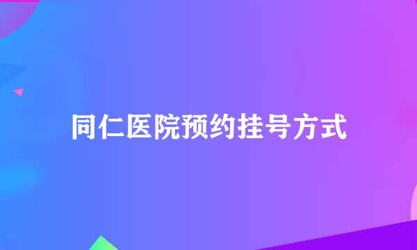 同仁医院预约挂号方式