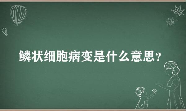 鳞状细胞病变是什么意思？