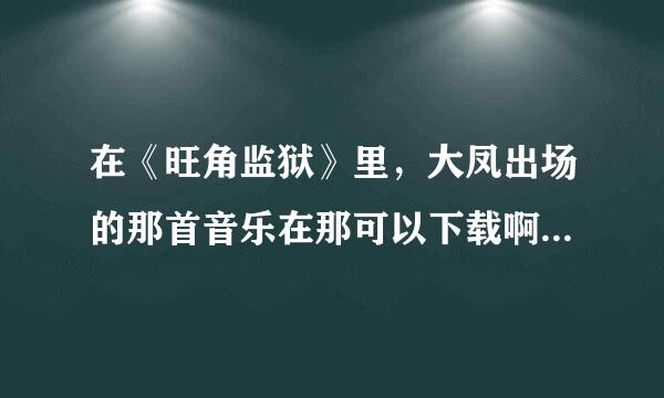 在《旺角监狱》里，大凤出场的那首音乐在那可以下载啊？拜托各位大神