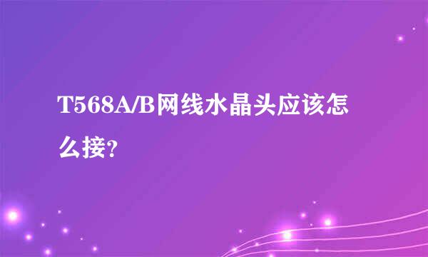 T568A/B网线水晶头应该怎么接？