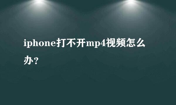 iphone打不开mp4视频怎么办？