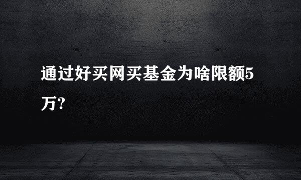 通过好买网买基金为啥限额5万?