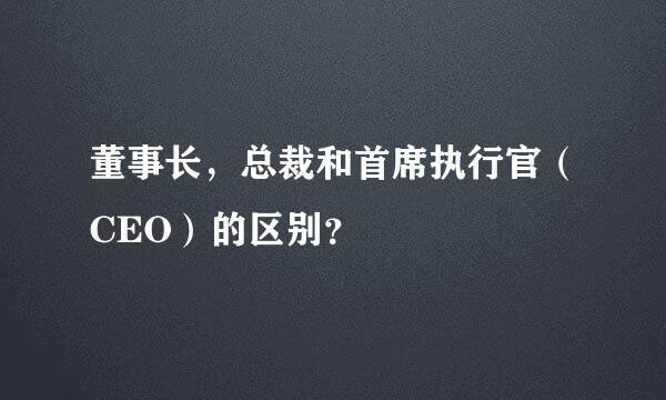 董事长，总裁和首席执行官（CEO）的区别？