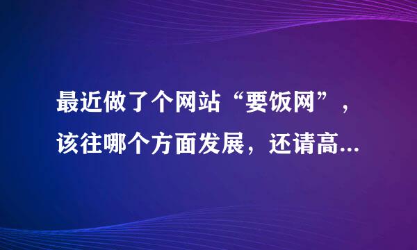 最近做了个网站“要饭网”，该往哪个方面发展，还请高手指点下。