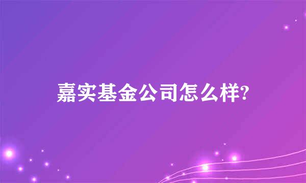 嘉实基金公司怎么样?