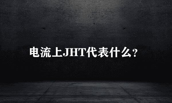 电流上JHT代表什么？