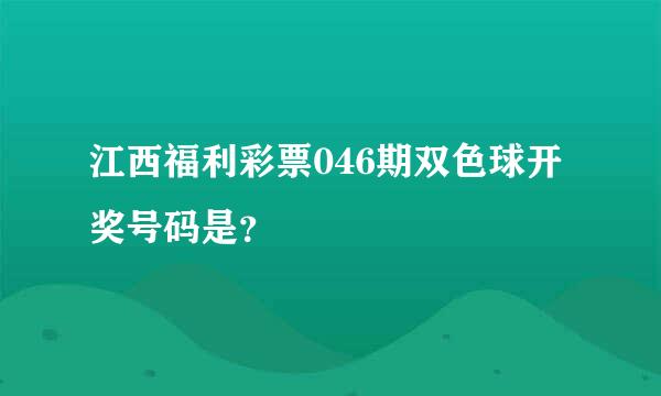 江西福利彩票046期双色球开奖号码是？