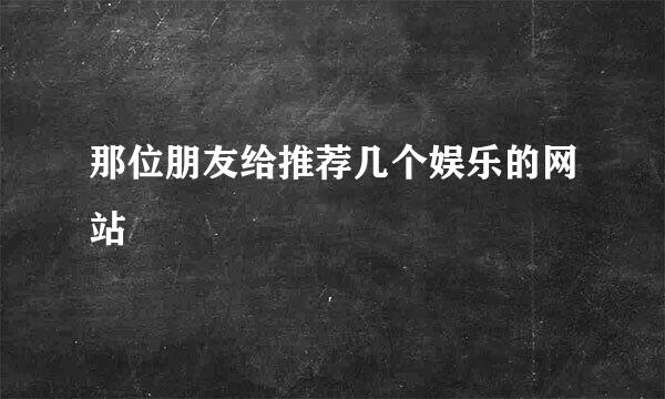 那位朋友给推荐几个娱乐的网站