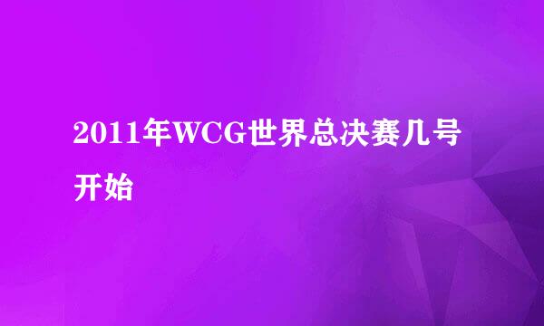 2011年WCG世界总决赛几号开始