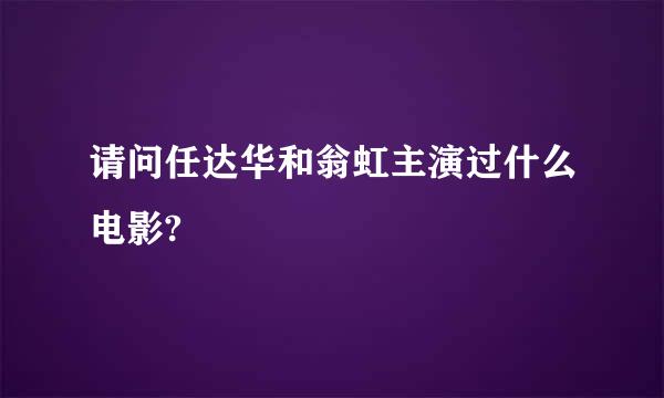 请问任达华和翁虹主演过什么电影?