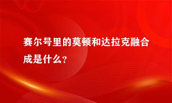 赛尔号里的莫顿和达拉克融合成是什么？