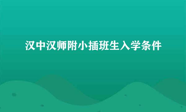 汉中汉师附小插班生入学条件