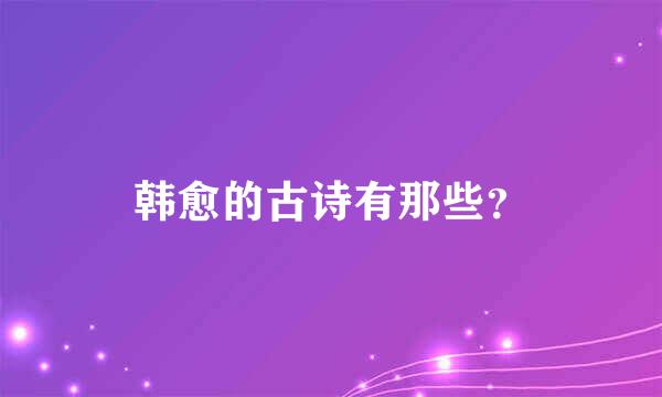 韩愈的古诗有那些？