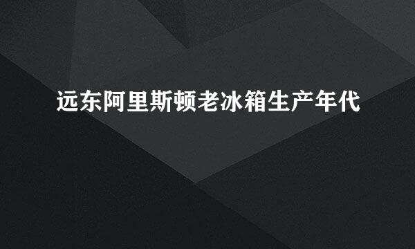 远东阿里斯顿老冰箱生产年代