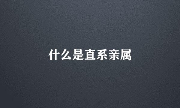 什么是直系亲属