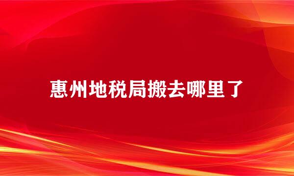 惠州地税局搬去哪里了