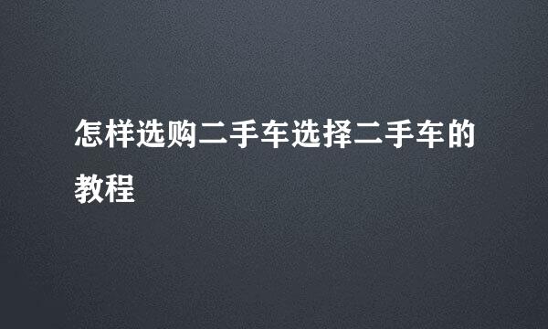 怎样选购二手车选择二手车的教程